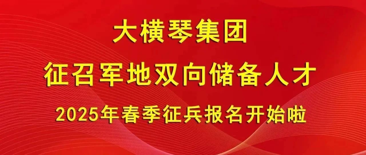 大橫琴集團(tuán)征召軍地雙向儲(chǔ)備人才，2025年春季征兵報(bào)名開始啦！